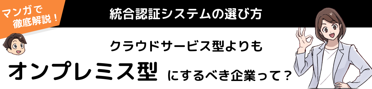 統合認証システム選びでクラウドよりもオンプレミスを選ぶべき企業は？漫画で解説